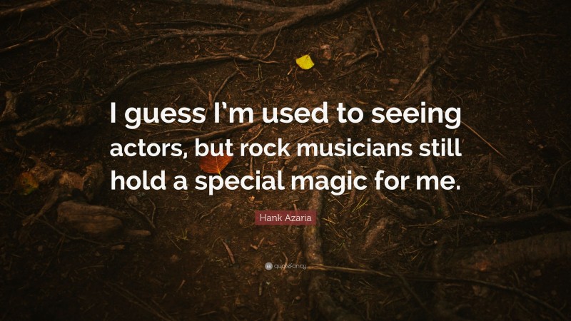 Hank Azaria Quote: “I guess I’m used to seeing actors, but rock musicians still hold a special magic for me.”