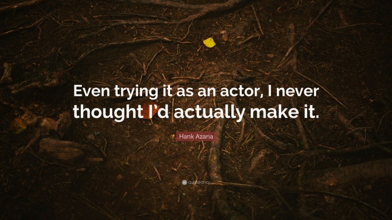 Hank Azaria Quote: “Even trying it as an actor, I never thought I’d actually make it.”