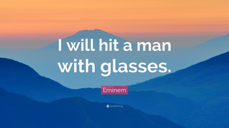 Eminem Quote: “I will hit a man with glasses.”