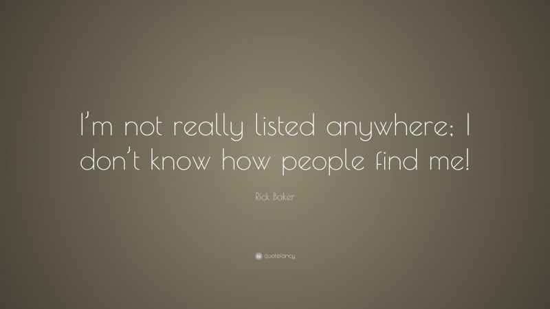 Rick Baker Quote: “I’m not really listed anywhere; I don’t know how people find me!”