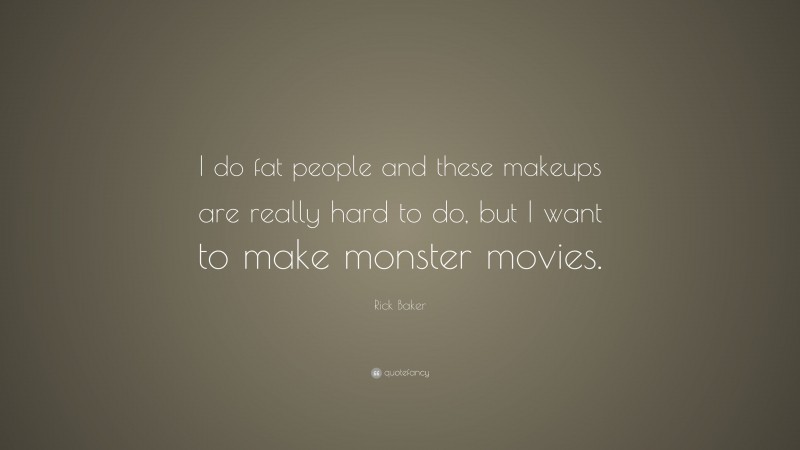 Rick Baker Quote: “I do fat people and these makeups are really hard to do, but I want to make monster movies.”