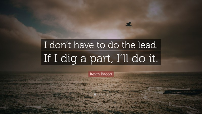 Kevin Bacon Quote: “I don’t have to do the lead. If I dig a part, I’ll do it.”