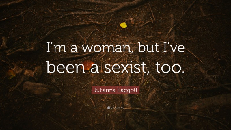 Julianna Baggott Quote: “I’m a woman, but I’ve been a sexist, too.”