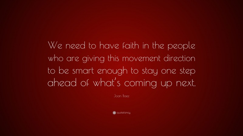 Joan Baez Quote: “We need to have faith in the people who are giving this movement direction to be smart enough to stay one step ahead of what’s coming up next.”