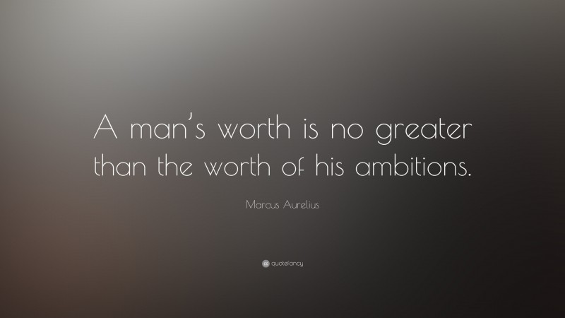Marcus Aurelius Quote: “A man’s worth is no greater than the worth of his ambitions.”