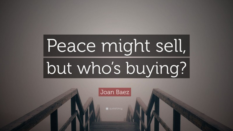 Joan Baez Quote: “Peace might sell, but who’s buying?”