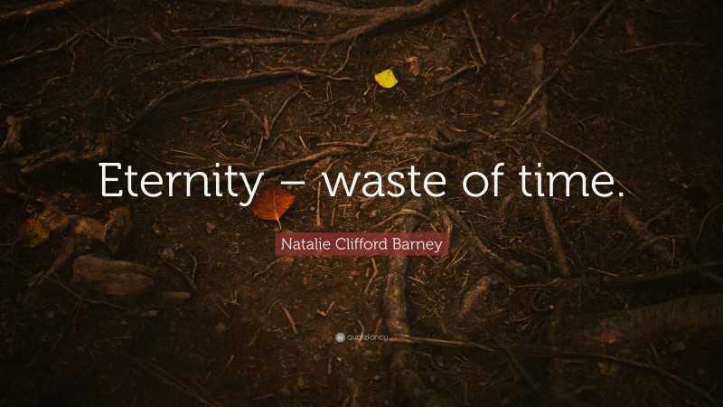 Natalie Clifford Barney Quote: “Eternity – waste of time.”