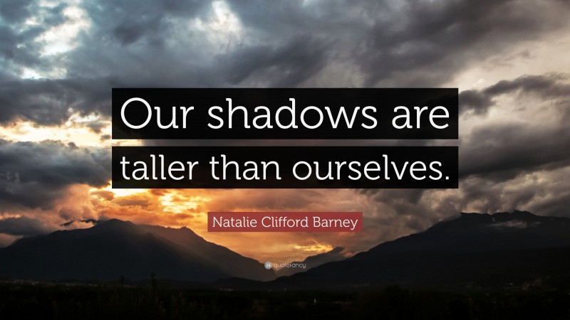 Natalie Clifford Barney Quote: “Our shadows are taller than ourselves.”