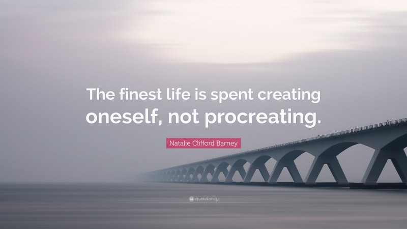 Natalie Clifford Barney Quote: “The finest life is spent creating oneself, not procreating.”