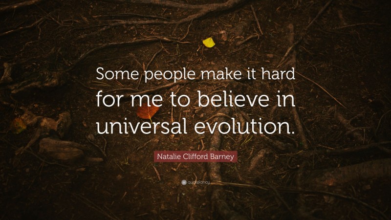 Natalie Clifford Barney Quote: “Some people make it hard for me to believe in universal evolution.”