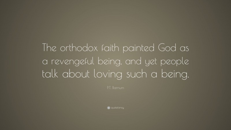 P.T. Barnum Quote: “The orthodox faith painted God as a revengeful being, and yet people talk about loving such a being.”