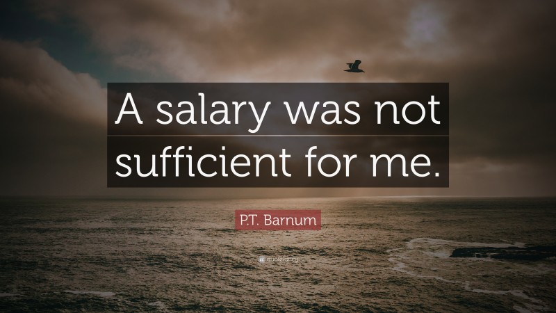 P.T. Barnum Quote: “A salary was not sufficient for me.”