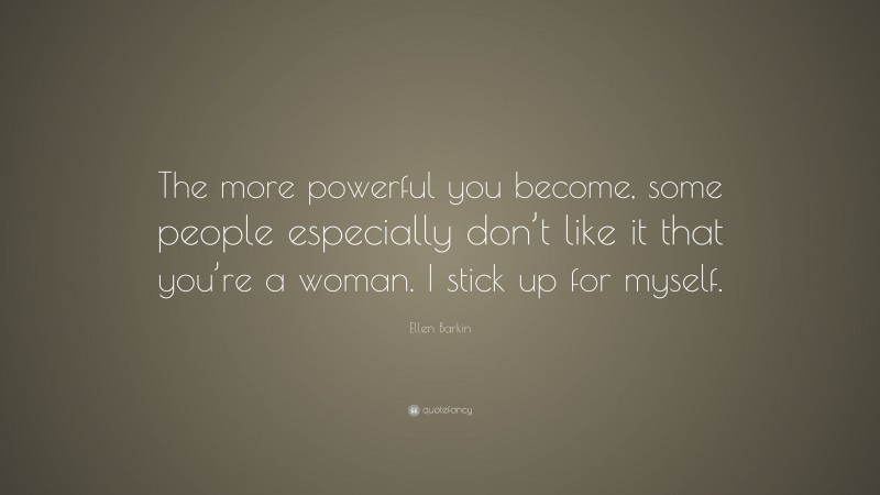 Ellen Barkin Quote: “The more powerful you become, some people especially don’t like it that you’re a woman. I stick up for myself.”