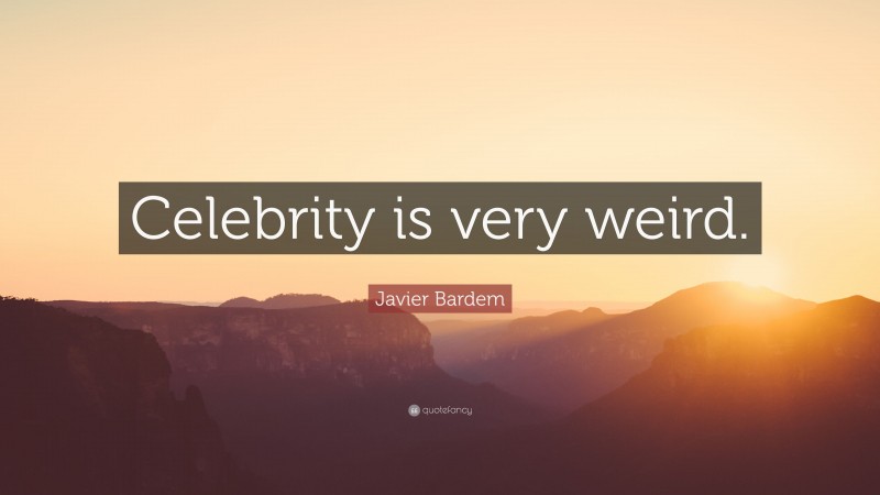 Javier Bardem Quote: “Celebrity is very weird.”