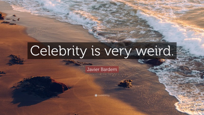 Javier Bardem Quote: “Celebrity is very weird.”