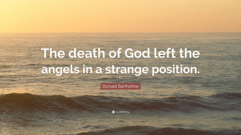 Donald Barthelme Quote: “The death of God left the angels in a strange position.”