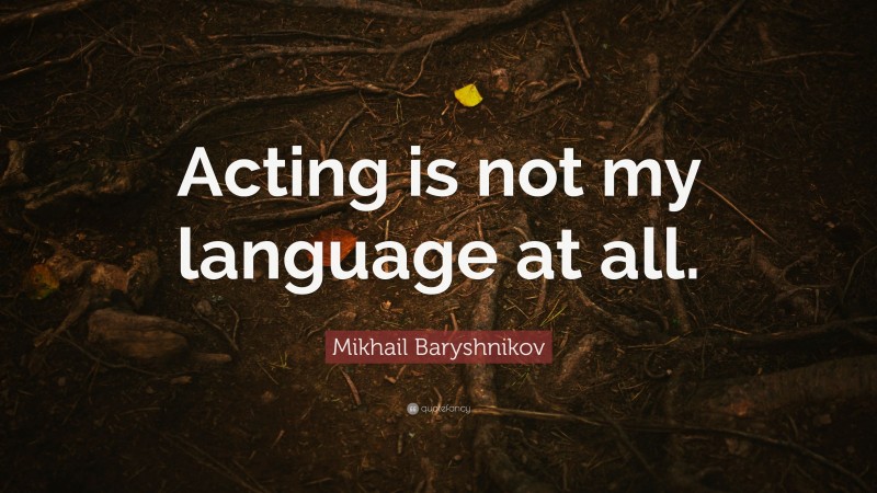 Mikhail Baryshnikov Quote: “Acting is not my language at all.”