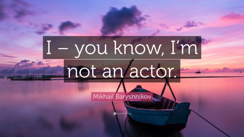 Mikhail Baryshnikov Quote: “I – you know, I’m not an actor.”
