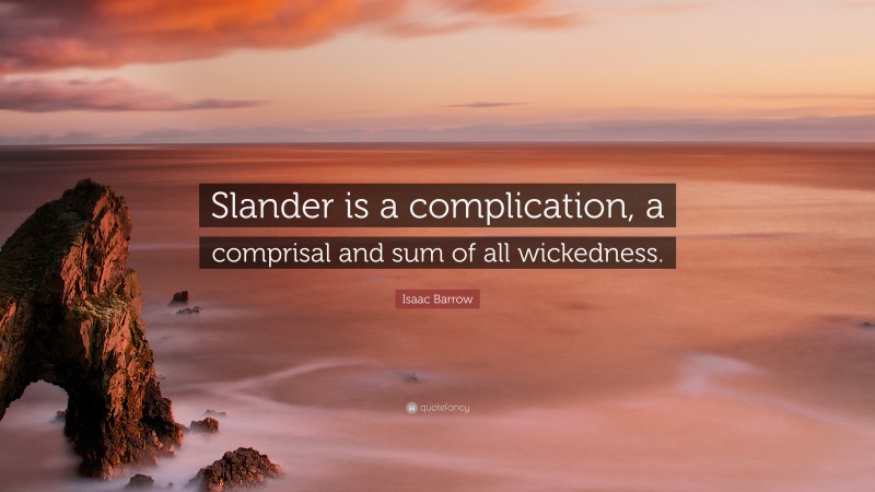 Isaac Barrow Quote: “Slander is a complication, a comprisal and sum of all wickedness.”