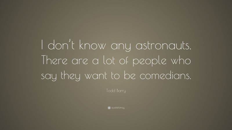 Todd Barry Quote: “I don’t know any astronauts. There are a lot of people who say they want to be comedians.”