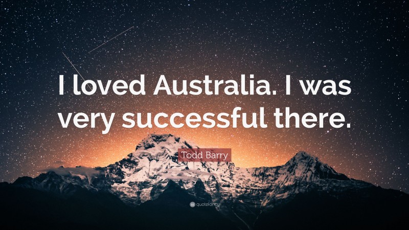 Todd Barry Quote: “I loved Australia. I was very successful there.”