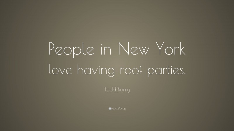 Todd Barry Quote: “People in New York love having roof parties.”
