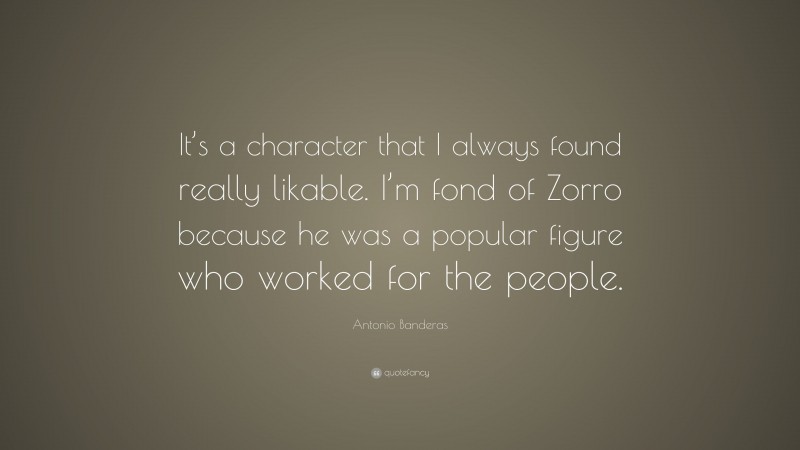 Antonio Banderas Quote: “It’s a character that I always found really likable. I’m fond of Zorro because he was a popular figure who worked for the people.”