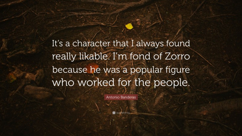 Antonio Banderas Quote: “It’s a character that I always found really likable. I’m fond of Zorro because he was a popular figure who worked for the people.”