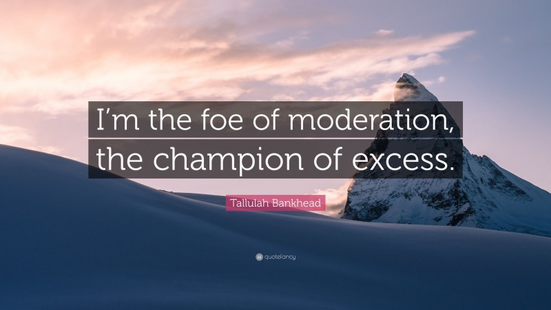Tallulah Bankhead Quote: “I’m the foe of moderation, the champion of excess.”