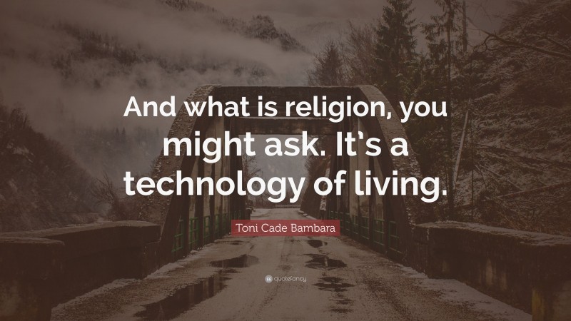 Toni Cade Bambara Quote: “And what is religion, you might ask. It’s a technology of living.”