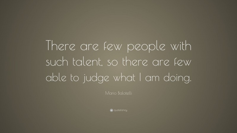Mario Balotelli Quote: “There are few people with such talent, so there are few able to judge what I am doing.”