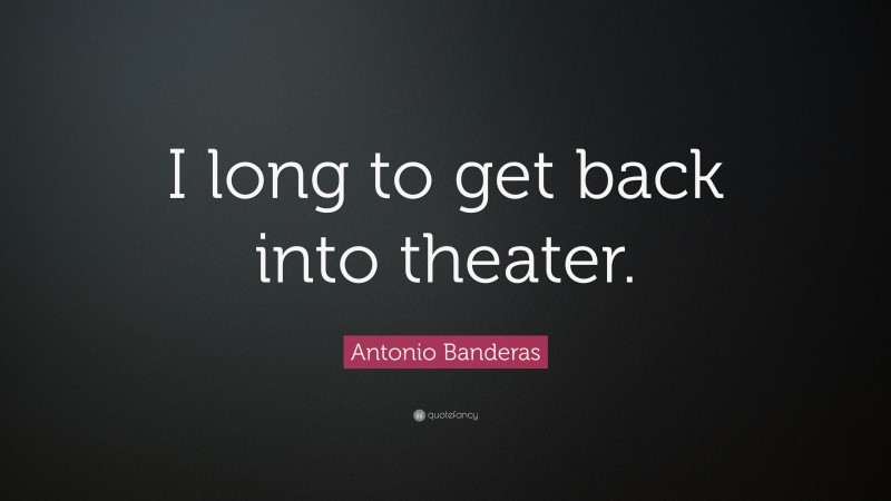 Antonio Banderas Quote: “I long to get back into theater.”