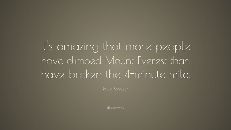 Roger Bannister Quote: “It’s amazing that more people have climbed Mount Everest than have broken the 4-minute mile.”