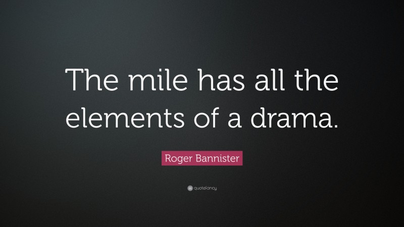 Roger Bannister Quote: “The mile has all the elements of a drama.”