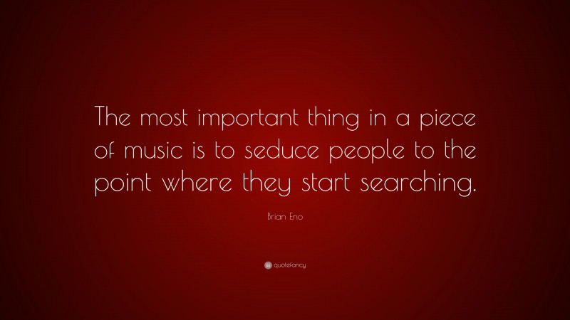 Brian Eno Quote: “The most important thing in a piece of music is to seduce people to the point where they start searching.”