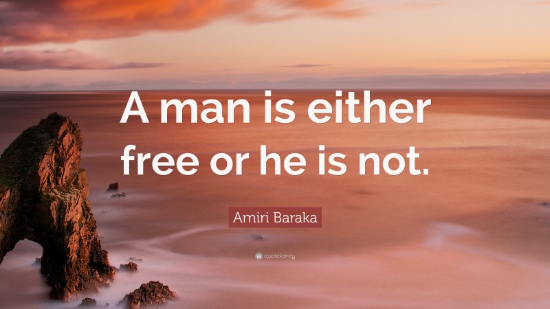 Amiri Baraka Quote: “A man is either free or he is not.”