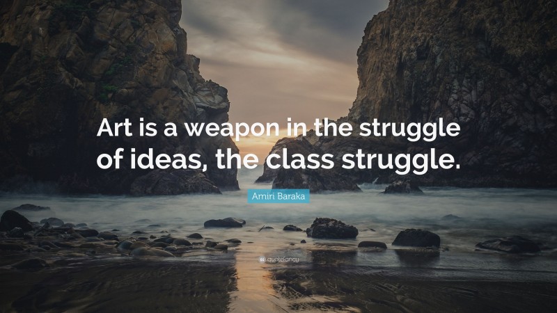 Amiri Baraka Quote: “Art is a weapon in the struggle of ideas, the class struggle.”