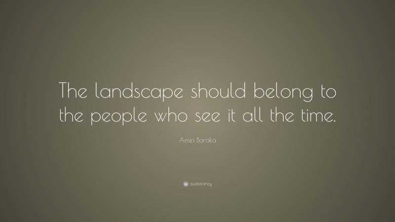 Amiri Baraka Quote: “The landscape should belong to the people who see it all the time.”
