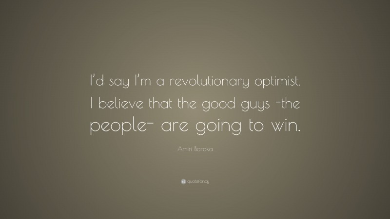 Amiri Baraka Quote: “I’d say I’m a revolutionary optimist. I believe that the good guys -the people- are going to win.”