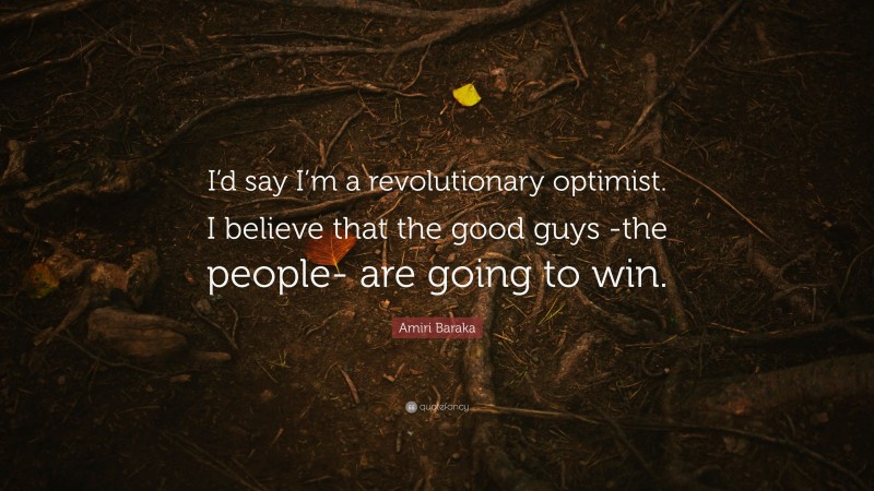 Amiri Baraka Quote: “I’d say I’m a revolutionary optimist. I believe that the good guys -the people- are going to win.”