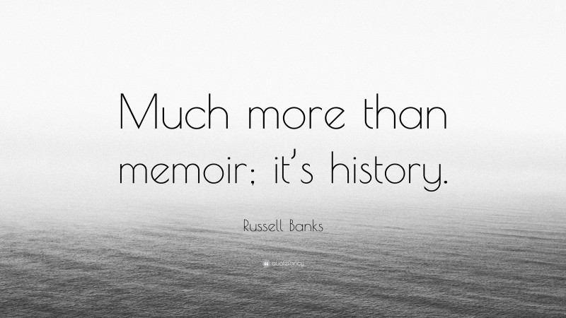Russell Banks Quote: “Much more than memoir; it’s history.”