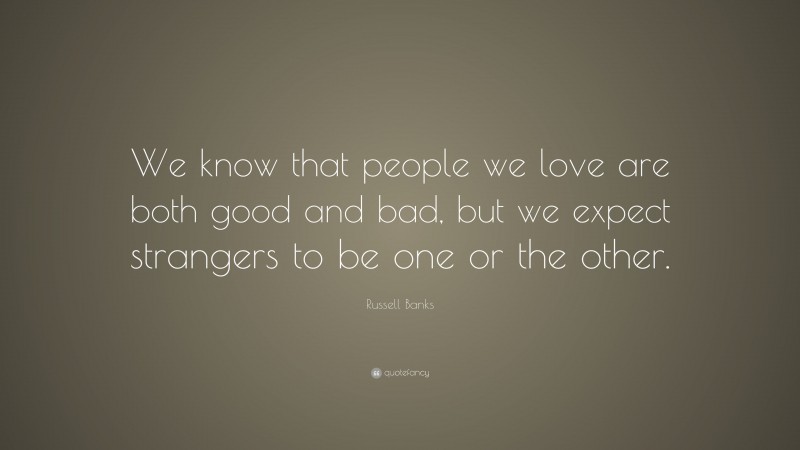 Russell Banks Quote: “We know that people we love are both good and bad, but we expect strangers to be one or the other.”