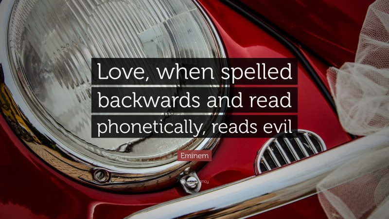 Eminem Quote: “Love, when spelled backwards and read phonetically, reads evil”