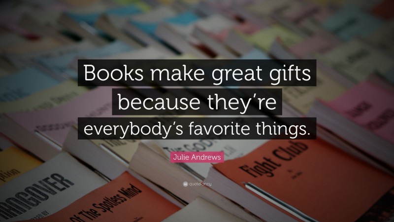 Julie Andrews Quote: “Books make great gifts because they’re everybody’s favorite things.”