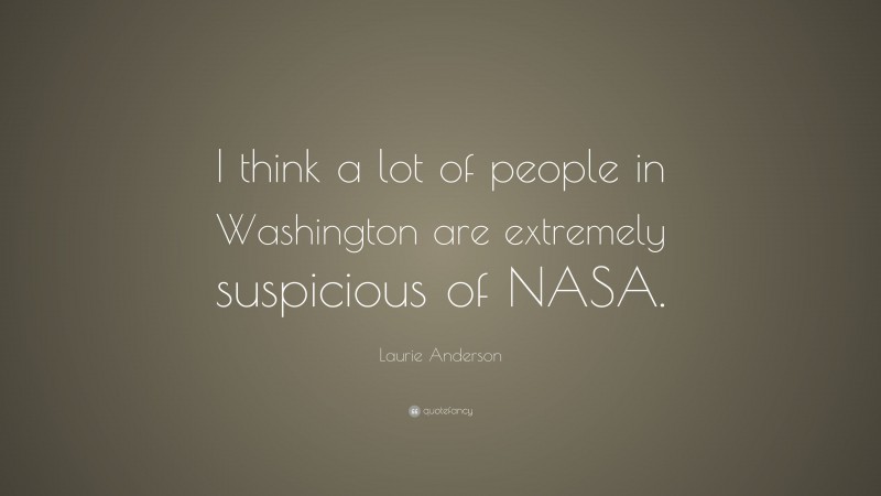 Laurie Anderson Quote: “I think a lot of people in Washington are extremely suspicious of NASA.”