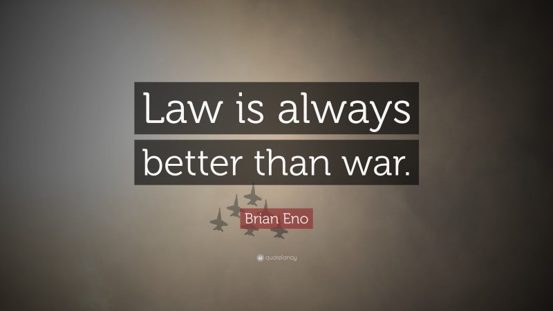 Brian Eno Quote: “Law is always better than war.”