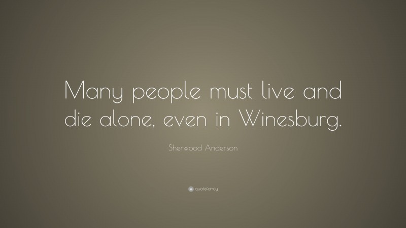 Sherwood Anderson Quote: “Many people must live and die alone, even in Winesburg.”
