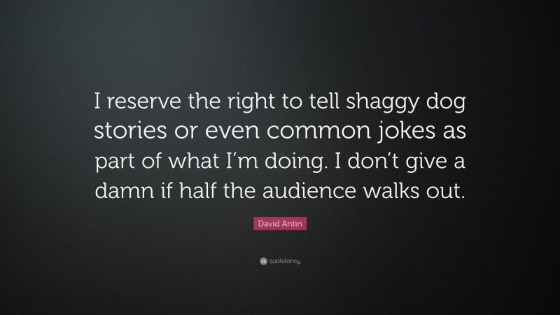 David Antin Quote: “I reserve the right to tell shaggy dog stories or even common jokes as part of what I’m doing. I don’t give a damn if half the audience walks out.”
