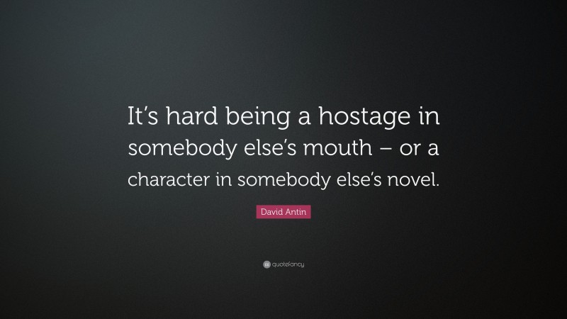 David Antin Quote: “It’s hard being a hostage in somebody else’s mouth – or a character in somebody else’s novel.”