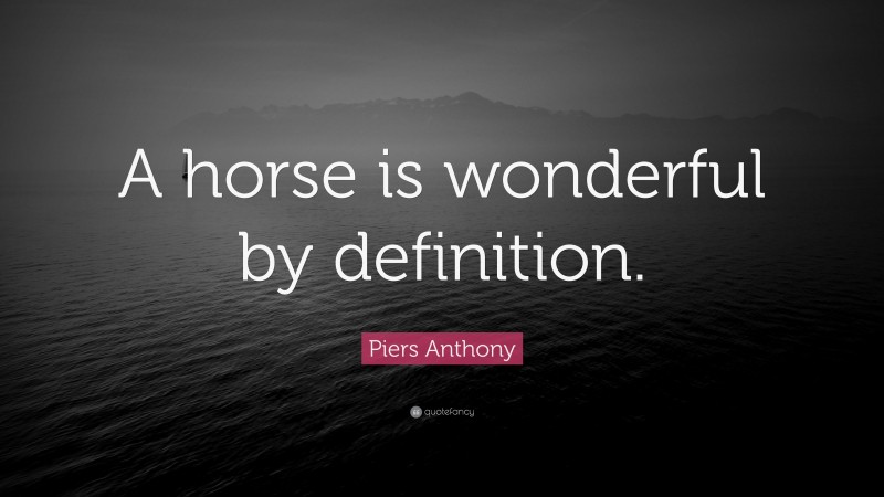 Piers Anthony Quote: “A horse is wonderful by definition.”